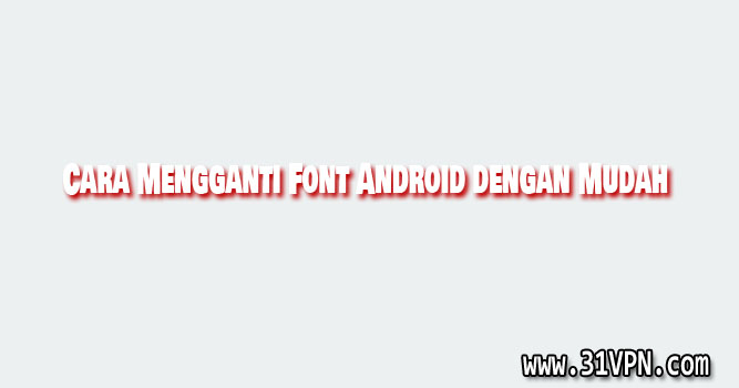 Cara Mengganti Font Android dengan Mudah