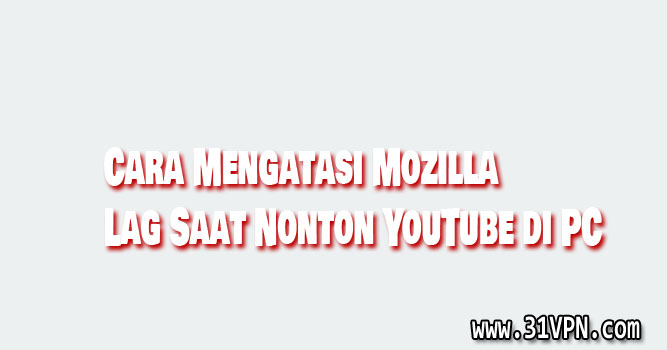 Cara Mengatasi Mozilla Lag Saat Nonton YouTube di PC