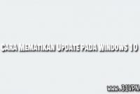 Cara Mematikan Update pada Windows 10