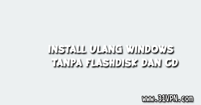 Install Ulang Windows Tanpa Flashdisk dan CD